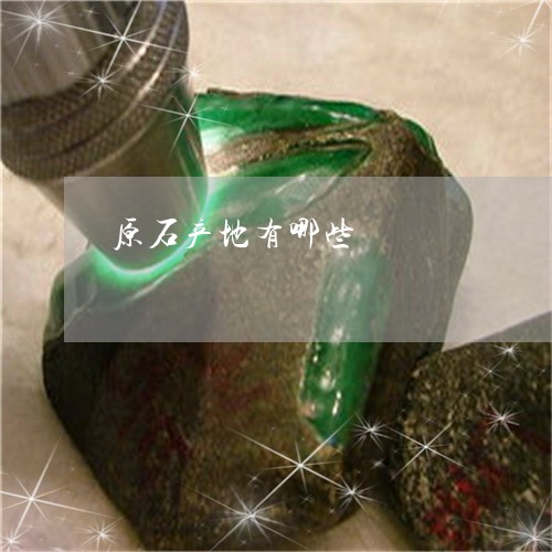 原石产地有哪些/2023040473916 原石产地有哪些/2023040473916