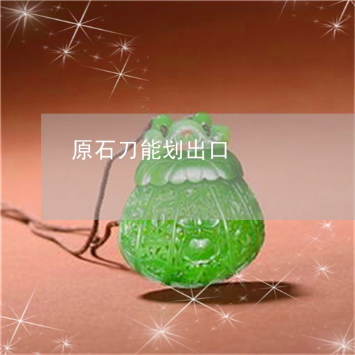 原石刀能划出口/2023040401837 原石刀能划出口/2023040401837