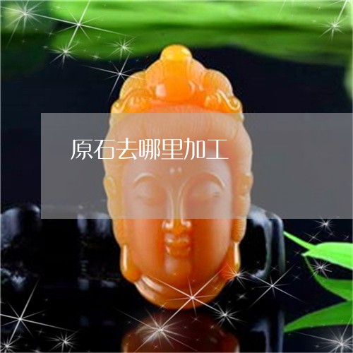原石去哪里加工/2023040413259 原石去哪里加工/2023040413259