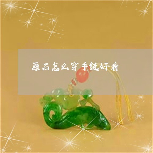 原石怎么穿手链好看/2023042236058 原石怎么穿手链好看/2023042236058
