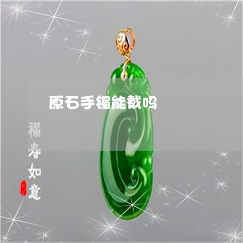 原石手镯能戴吗/2023040417149
