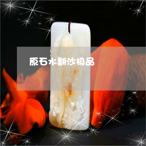 原石水翻沙极品/2023040408360 原石水翻沙极品/2023040408360