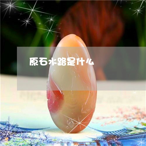 原石水路是什么/2023040419371 原石水路是什么/2023040419371