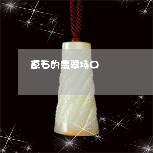 原石的翡翠场口/2023040445462 原石的翡翠场口/2023040445462