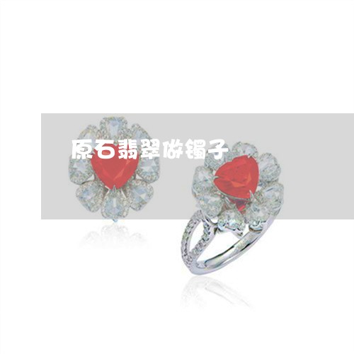 原石翡翠做镯子/2023040405169 原石翡翠做镯子/2023040405169