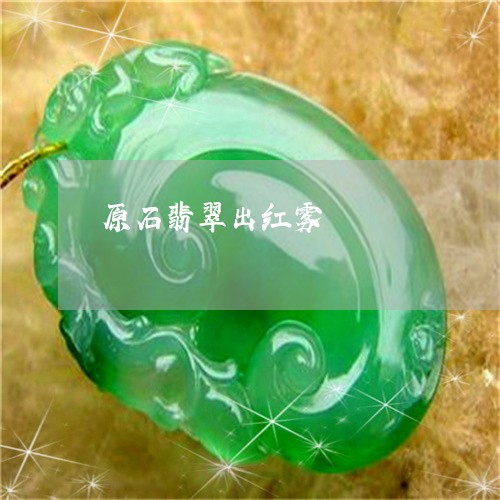 原石翡翠出红雾/2023040405916 原石翡翠出红雾/2023040405916