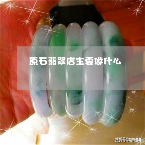 原石翡翠店主要做什么/2023061704927