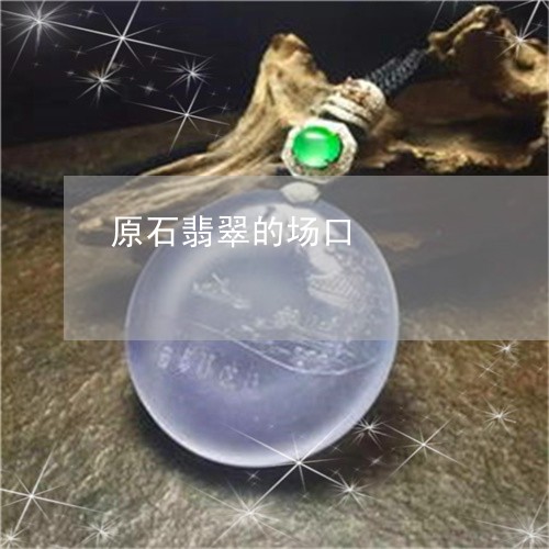 原石翡翠的场口/2023040426257 原石翡翠的场口/2023040426257