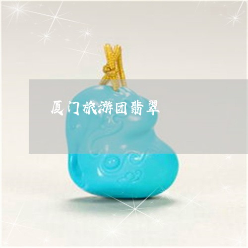 厦门旅游团翡翠/2023040459604 厦门旅游团翡翠/2023040459604