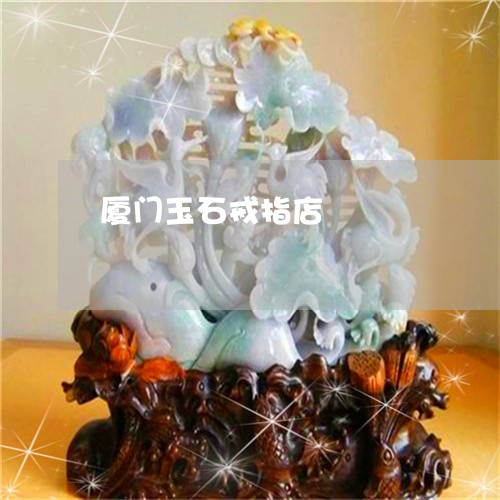 厦门玉石戒指店/2023040471536 厦门玉石戒指店/2023040471536