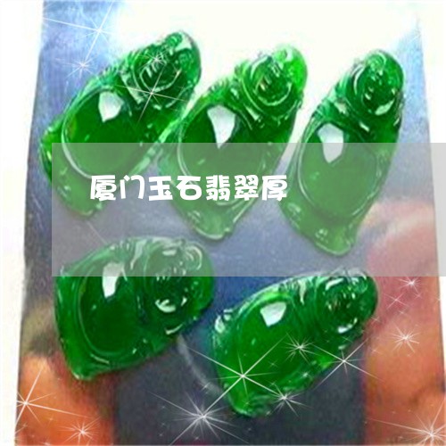 厦门玉石翡翠厚/2023040451525 厦门玉石翡翠厚/2023040451525