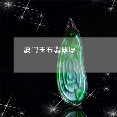 厦门玉石翡翠厚/2023040451605 厦门玉石翡翠厚/2023040451605