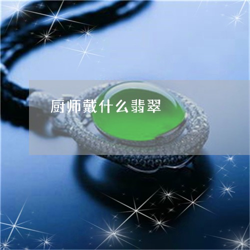 厨师戴什么翡翠/2023040428258 厨师戴什么翡翠/2023040428258