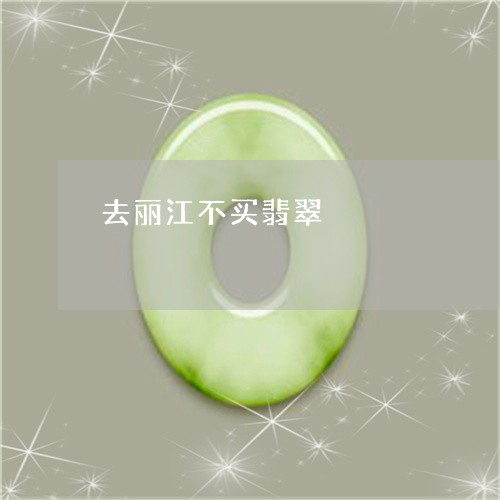 去丽江不买翡翠/2023040497949 去丽江不买翡翠/2023040497949