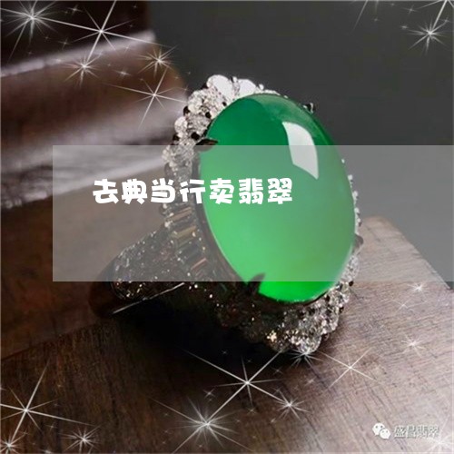 去典当行卖翡翠/2023040417139 去典当行卖翡翠/2023040417139