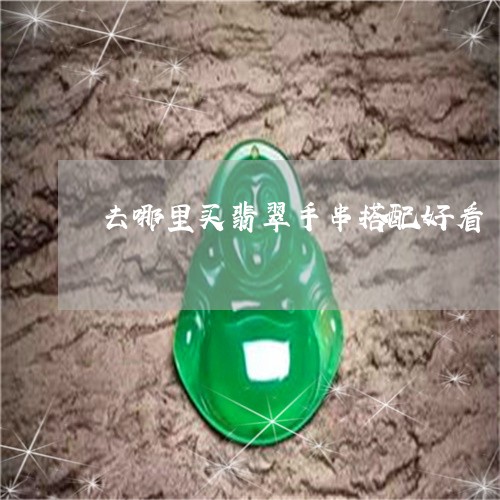 去哪里买翡翠手串搭配好看/2023062782915 去哪里买翡翠手串搭配好看/2023062782915