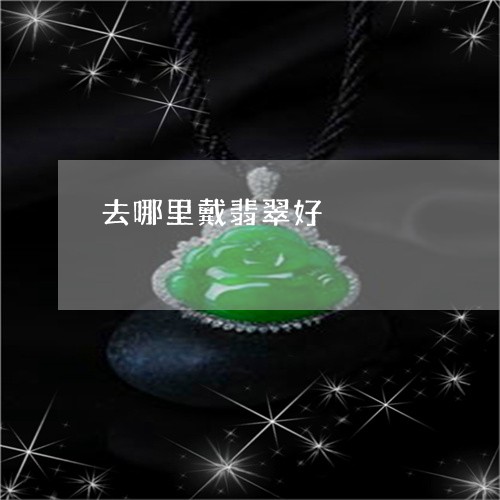 去哪里戴翡翠好/2023040497051