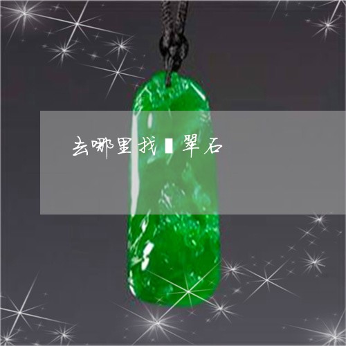 去哪里找翡翠石/2023040420481 去哪里找翡翠石/2023040420481