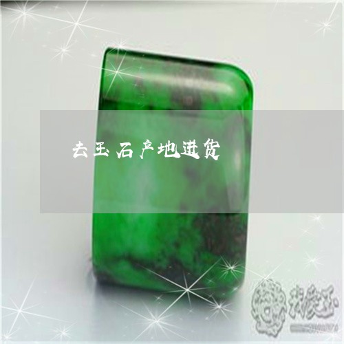 去玉石产地进货/2023040415148 去玉石产地进货/2023040415148