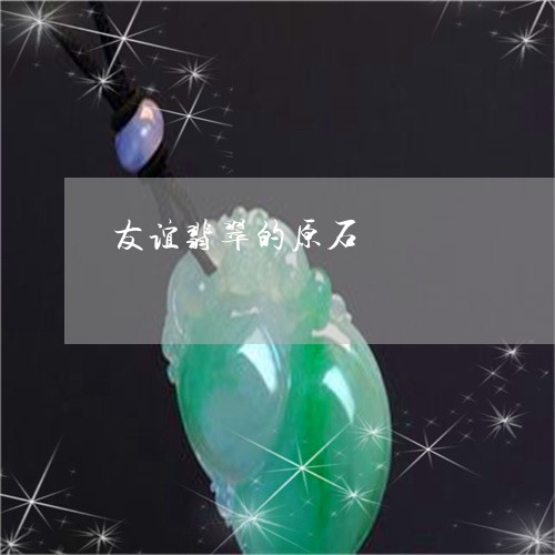 友谊翡翠的原石/2023040427072 友谊翡翠的原石/2023040427072
