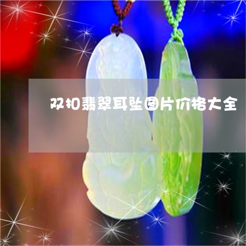 双扣翡翠耳坠图片价格大全/2023061997381 双扣翡翠耳坠图片价格大全/2023061997381