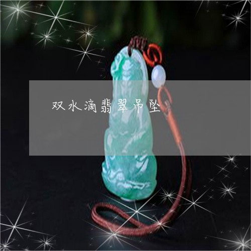 双水滴翡翠吊坠/2023040420280