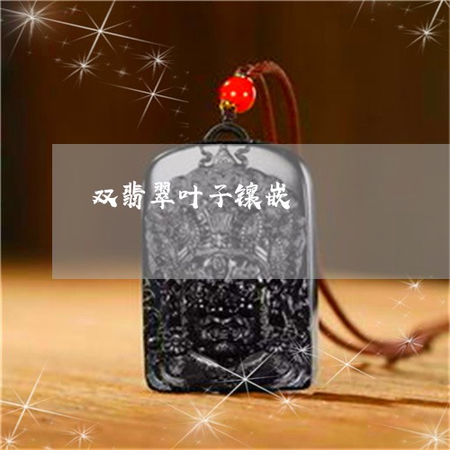 双翡翠叶子镶嵌/2023040417269