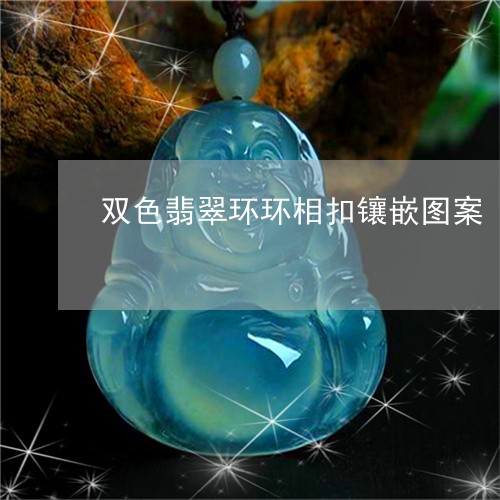 双色翡翠环环相扣镶嵌图案/2023062849260