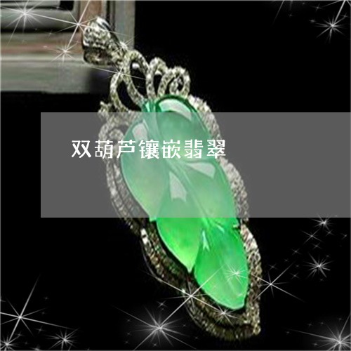 双葫芦镶嵌翡翠/2023040453515