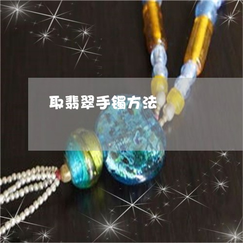 取翡翠手镯方法/2023040484714 取翡翠手镯方法/2023040484714
