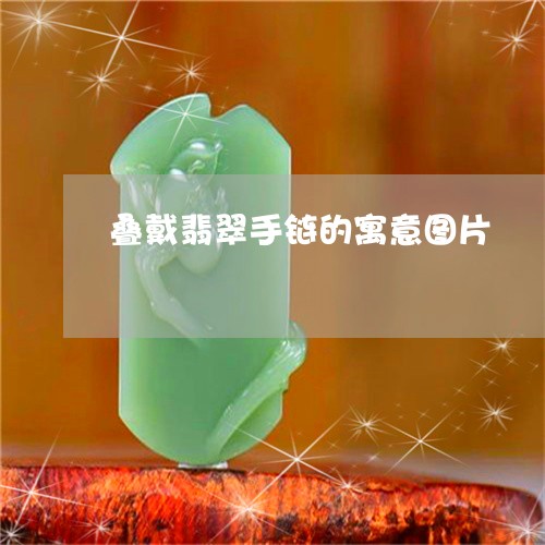 叠戴翡翠手链的寓意图片/2023061884597