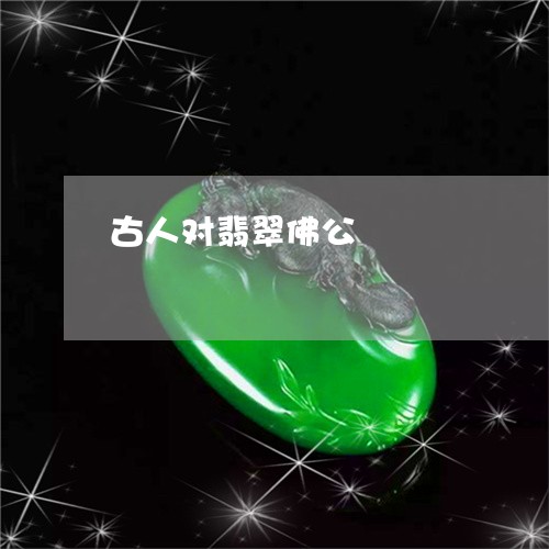 古人对翡翠佛公/2023040472695 古人对翡翠佛公/2023040472695