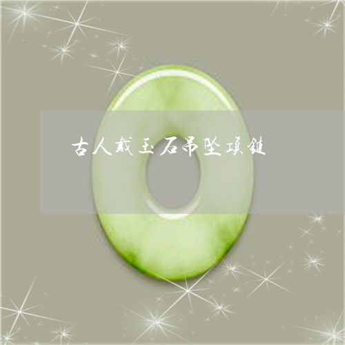 古人戴玉石吊坠项链/2023042118250