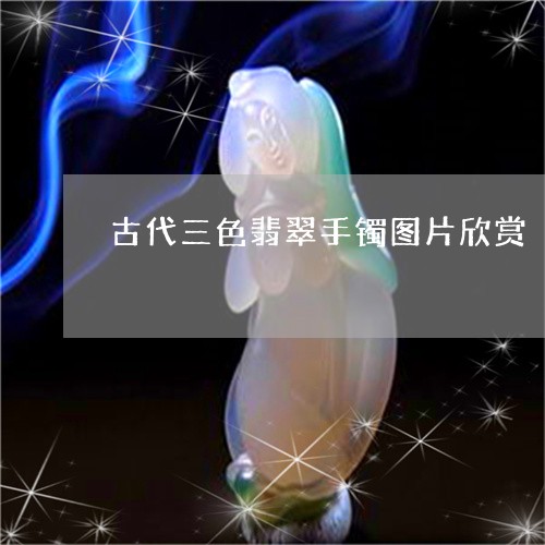 古代三色翡翠手镯图片欣赏/2023071102695 古代三色翡翠手镯图片欣赏/2023071102695