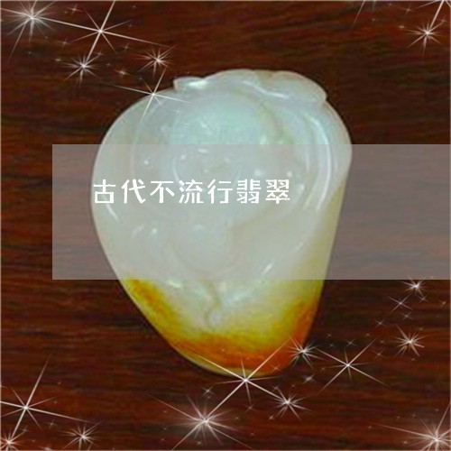 古代不流行翡翠/2023040454148 古代不流行翡翠/2023040454148