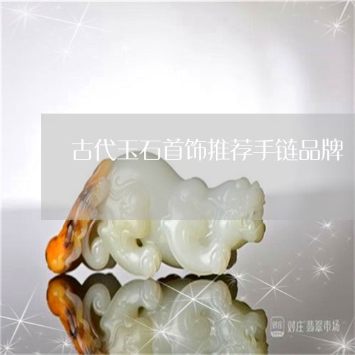 古代玉石首饰推荐手链品牌/2023061981613 古代玉石首饰推荐手链品牌/2023061981613