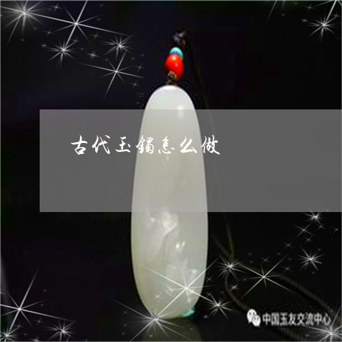 古代玉镯怎么做/2023040442492
