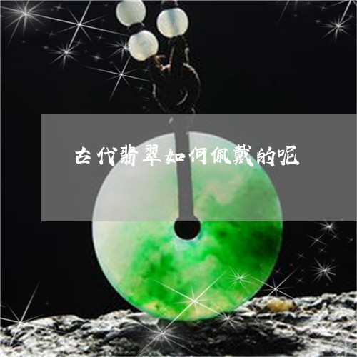 古代翡翠如何佩戴的呢/2023061719260