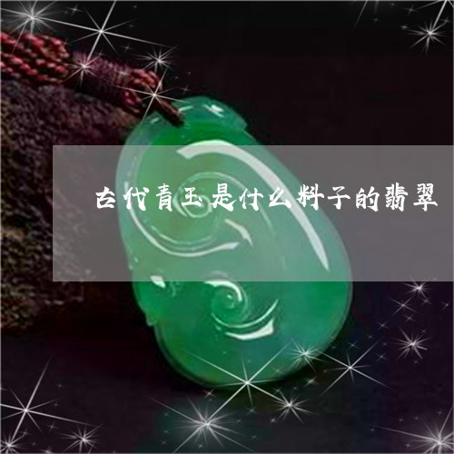 古代青玉是什么料子的翡翠/2023062891693