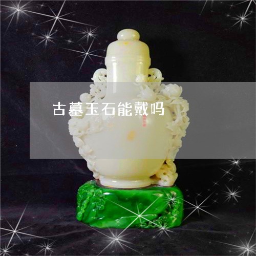 古墓玉石能戴吗/2023040493937 古墓玉石能戴吗/2023040493937