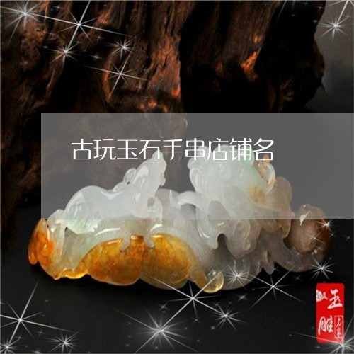 古玩玉石手串店铺名/2023042159461