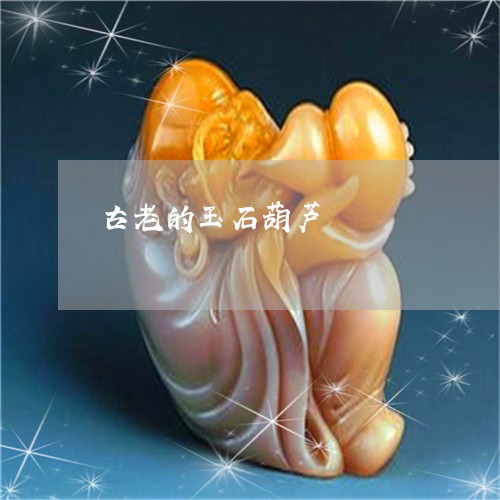 古老的玉石葫芦/2023040407350 古老的玉石葫芦/2023040407350