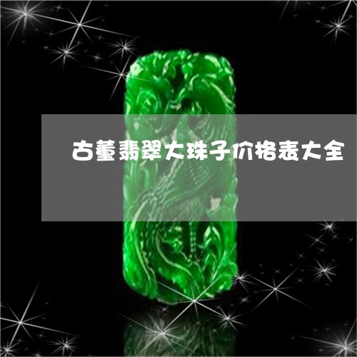 古董翡翠大珠子价格表大全/2023061933726