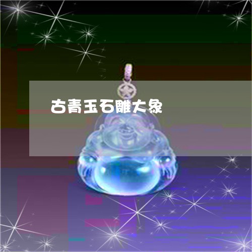 古青玉石雕大象/2023040451380