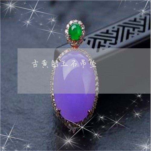 古黄色玉石吊坠/2023040404826 古黄色玉石吊坠/2023040404826
