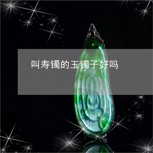 叫寿镯的玉镯子好吗/2023042140483