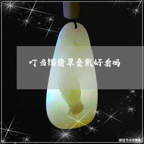 叮当镯翡翠叠戴好看吗/2023061715938