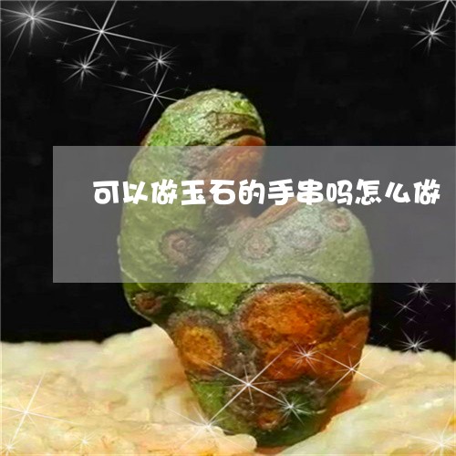 可以做玉石的手串吗怎么做/2023071149392