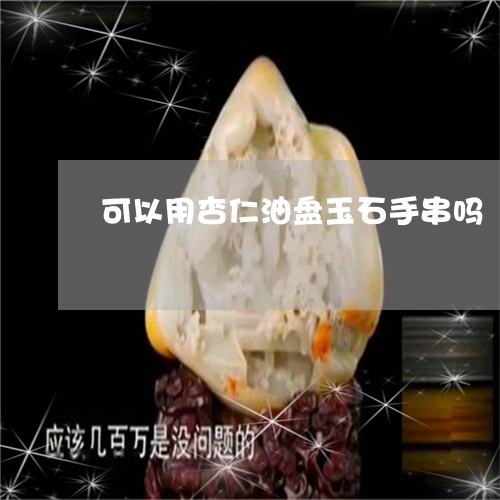 可以用杏仁油盘玉石手串吗/2023071172703