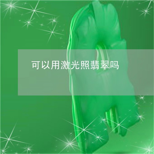 可以用激光照翡翠吗/2023042114159